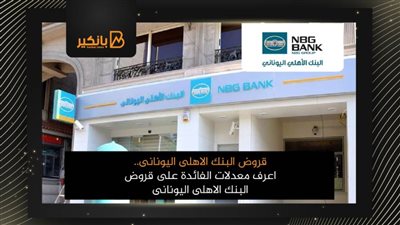 قروض البنك الاهلى اليونانى.. اعرف معدلات الفائدة على قروض البنك الاهلى اليونانى