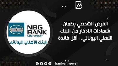 القرض الشخصي بضمان شهادات الادخار من البنك الأهلي اليوناني.. أقل فائدة