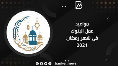 مواعيد عمل البنوك في شهر رمضان 2021/1442