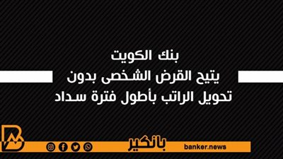 بنك الكويت يتيح القرض الشخصى بدون تحويل الراتب بأطول فترة سداد