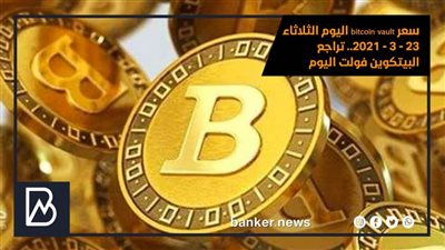 سعر bitcoin vault اليوم الثلاثاء 23 - 3 - 2021.. تراجع البيتكوين فولت اليوم