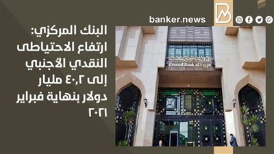 البنك المركزي: ارتفاع الاحتياطى النقدي الأجنبي إلى 40.2 مليار دولار بنهاية فبراير 2021