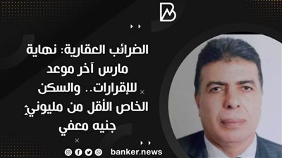 الضرائب العقارية: نهاية مارس آخر موعد للإقرارات والسكن الخاص الأقل من مليوني جنيه معفي 