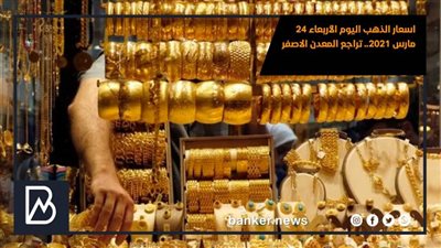اسعار الذهب اليوم الأربعاء 24 مارس 2021.. تراجع المعدن الاصفر