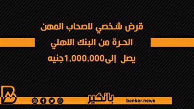 قرض شخصي لاصحاب المهن الحرة من البنك الاهلي يصل إلى1,000,000جنيه