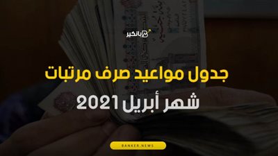 فيديو | جدول مواعيد صرف مرتبات شهر أبريل 2021