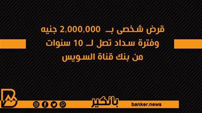 قرض شخصى بــ  2,000,000 جنيه وفترة سداد تصل لــ 10 سنوات من بنك قناة السويس
