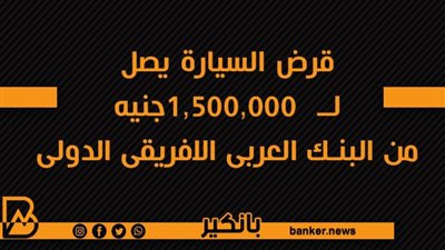 قرض السيارة يصل لــ  1,500,000جنيه من البنك العربى الافريقى الدولى