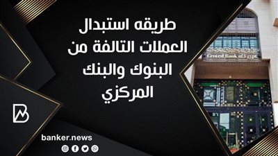 طريقه استبدال العملات التالفة من البنوك والبنك المركزي