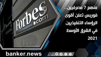 منهم 7 مصرفيين.. فوربس تعلن أقوى الرؤساء التنفيذيين في الشرق الأوسط 2021