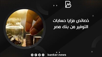 خصائص مزايا حسابات التوفير من بنك مصر 