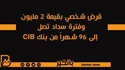 قرض شخصي بقيمة 2 مليون وفترة سداد تصل إلى 96 شهراً من بنك CIB
