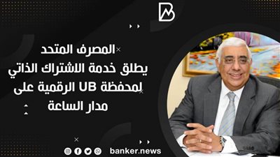 المصرف المتحد  يطلق خدمة الاشتراك الذاتي لمحفظة UB الرقمية على مدار الساعة