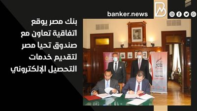 بنك مصر يوقع اتفاقية تعاون مع صندوق تحيا مصر لتقديم خدمات التحصيل الإلكتروني 
