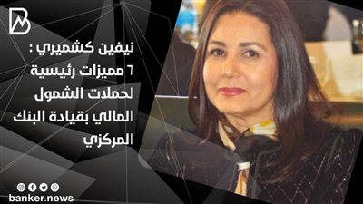  نيفين كشميري :6 مميزات رئيسية لحملات الشمول المالي بقيادة البنك المركزي