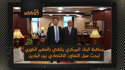 محافظ البنك المركزي يلتقي بالسفير الكوري لبحث سبل التعاون الاقتصادي بين البلدين