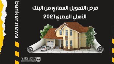 التمويل العقاري 2021 | قرض التمويل العقاري من البنك الأهلي المصري 2021