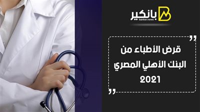 قرض الأطباء من البنك الأهلي المصري 2021