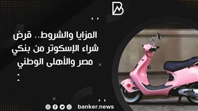 المزايا والشروط.. قرض شراء الإسكوتر من بنكي مصر والأهلى الوطني