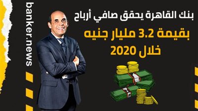 بنك القاهرة يحقق صافي أرباح بقيمة 3.2 مليار جنيه خلال 2020