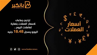 تراجع جماعى لاسعار العملات بنهاية تعاملات اليوم .. اليورو يسجل 18.48 جنيه