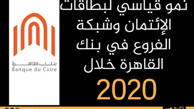   نمو قياسي لبطاقات الإئتمان وشبكة الفروع في بنك القاهرة خلال 2020