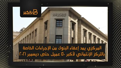 المركزي: مد إعفاء البنوك من الإجراءات الخاصة بالتركز الإئتماني لأكبر 50 عميل حتى ديسمبر 2021