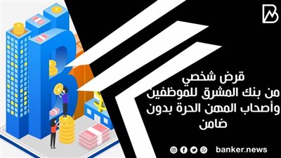 قرض شخصي من بنك المشرق للموظفين وأصحاب المهن الحرة بدون ضامن 