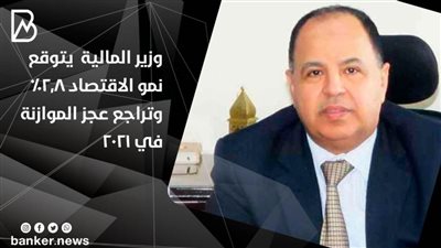  وزير المالية  يتوقع نمو الاقتصاد 2.8% وتراجع عجز الموازنة في 2021
