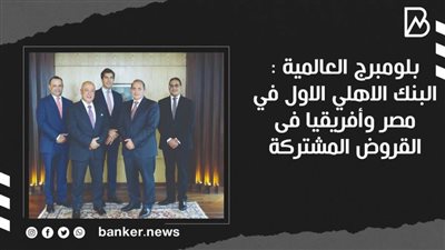 بلومبرج العالمية : البنك الاهلي الاول في مصر وأفريقيا فى القروض المشتركة