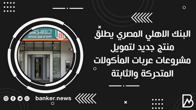   البنك الاهلي المصري يطلق منتج جديد لتمويل مشروعات عربات المأكولات المتحركة والثابتة
