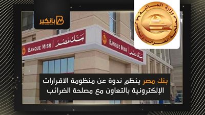 بنك مصر ينظم ندوة عن منظومة الاقرارات الإلكترونية بالتعاون مع مصلحة الضرائب