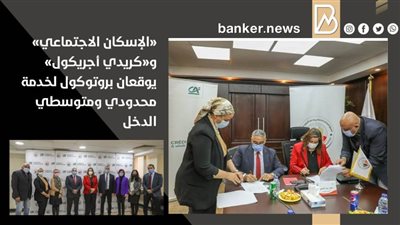 «الإسكان الاجتماعي» و«كريدي أجريكول» يوقعان بروتوكول لخدمة محدودي ومتوسطي الدخل