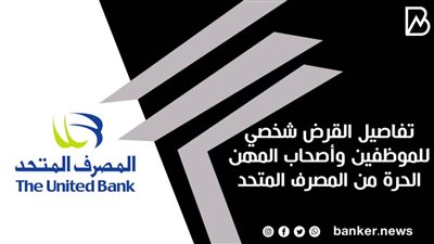  تفاصيل القرض شخصي للموظفين وأصحاب المهن الحرة من المصرف المتحد