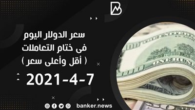7-4-2021.. سعر الدولار اليوم فى ختام التعاملات ( أقل وأعلى سعر )