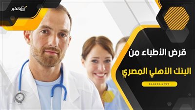 قرض الأطباء من البنك الأهلي المصري.. سدد مليون جنيه على 7 سنوات