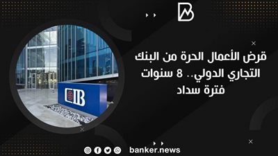قرض الأعمال الحرة من البنك التجاري الدولي.. 8 سنوات فترة سداد