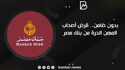 بدون ضامن.. قرض أصحاب المهن الحرة من بنك مصر