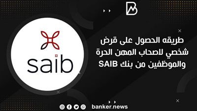 طريقه الحصول على قرض شخصي لاصحاب المهن الحرة والموظفين من بنك SAIB