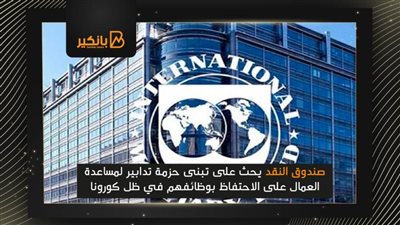 صندوق النقد يحث على تبنى حزمة تدابير لمساعدة العمال على الاحتفاظ بوظائفهم في ظل كورونا