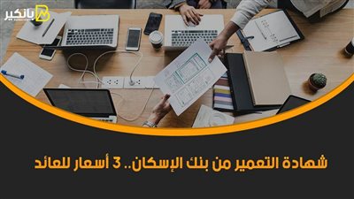 شهادة التعمير من بنك الإسكان.. 3 أسعار للعائد