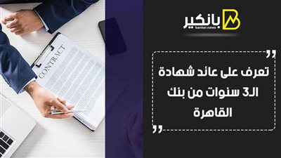 تعرف على عائد شهادة الـ3 سنوات من بنك القاهرة