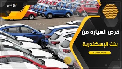 قرض السيارة من بنك الإسكندرية.. سعر الفائدة حسب دخلك الشهري