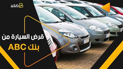 قرض السيارة من بنك ABC.. تمويل 60%