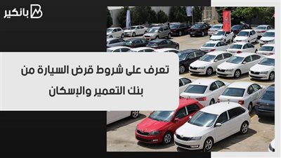 تعرف على شروط قرض السيارة من بنك التعمير والإسكان