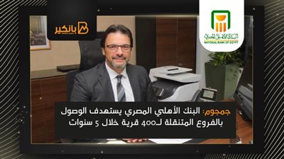 جمجوم: البنك الأهلي المصري يستهدف الوصول بالفروع المتنقلة لـ400 قرية خلال 5 سنوات