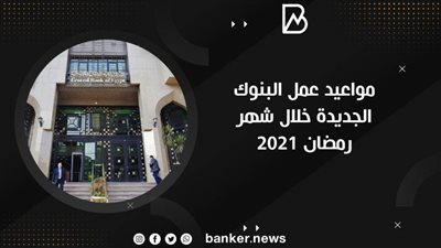 مواعيد عمل البنوك الجديدة خلال شهر رمضان 2021