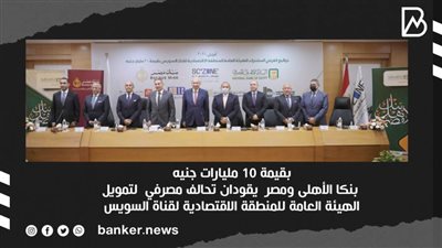    بنكا الأهلى ومصر  يقودان تحالف مصرفي  لتمويل الهيئة العامة للمنطقة الاقتصادية لقناة السويس