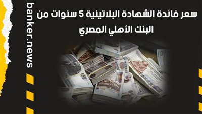 سعر فائدة الشهادة البلاتينية 5 سنوات من البنك الأهلي المصري
