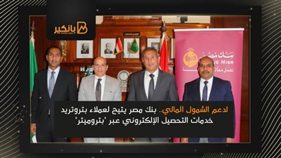 لدعم الشمول المالي.. بنك مصر يتيح لعملاء بتروتريد خدمات التحصيل الإلكتروني عبر 